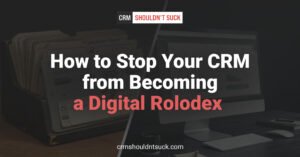 How to stop your CRM from becoming a digital rolodex