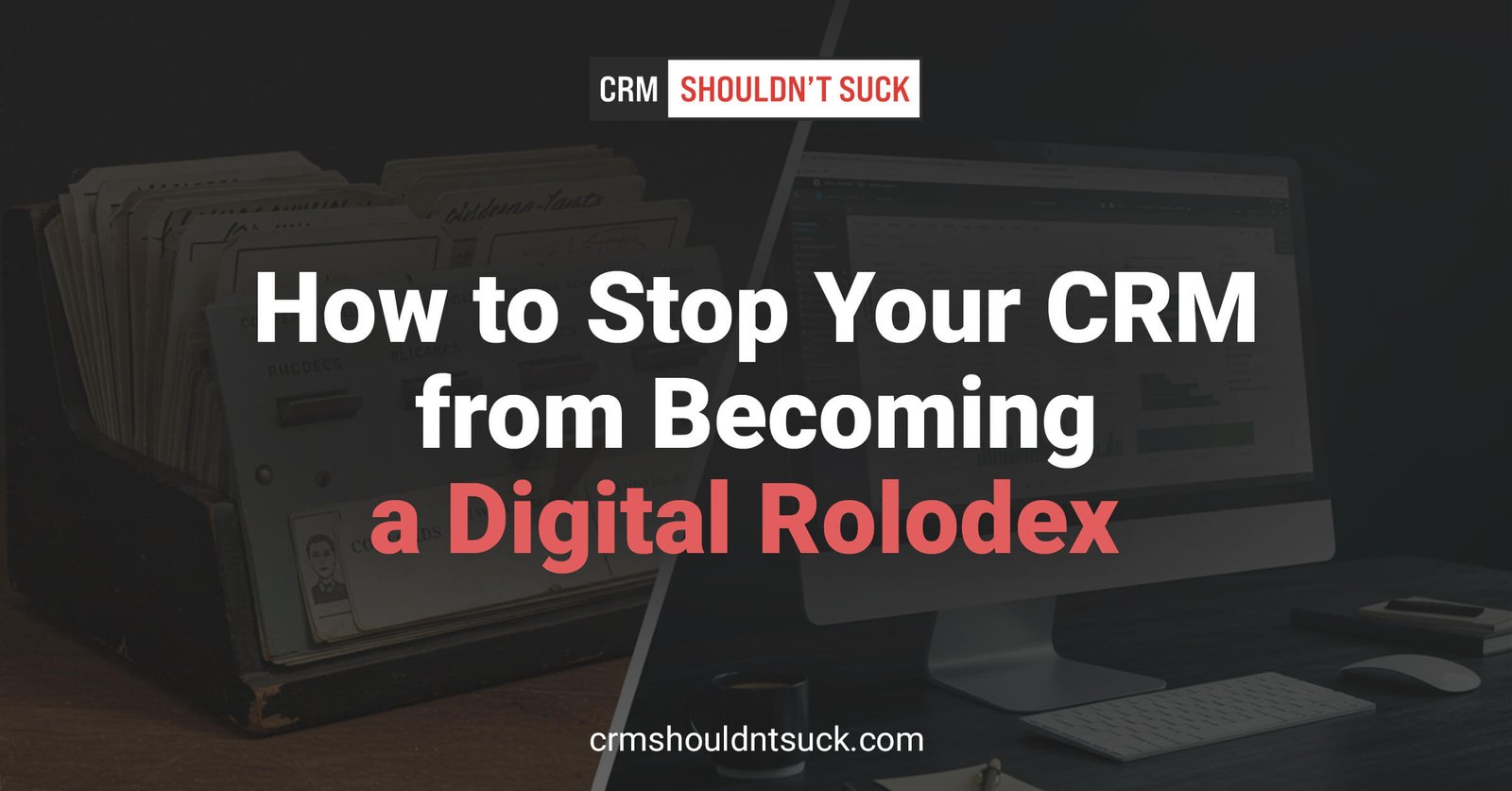 How to stop your CRM from becoming a digital rolodex