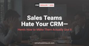 Sales Teams Hate Your CRM ? Here's How to Make Them Actually Use It