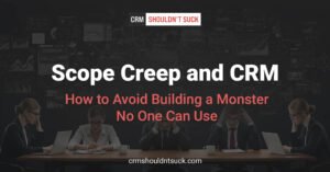 Scope creep and CRM - How to avoid building a monster no one can use.