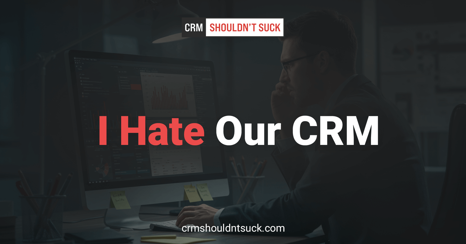 I Hate Our CRM: Why It Sucks and How to Fix It